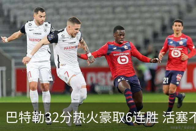 巴特勒32分热火豪取6连胜 活塞不敌老鹰9连败